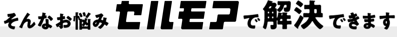 そんなお悩みセルモアで解決できます